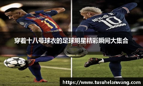 穿着十八号球衣的足球明星精彩瞬间大集合