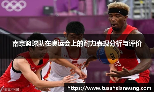 南京篮球队在奥运会上的耐力表现分析与评价
