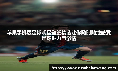 苹果手机版足球明星壁纸精选让你随时随地感受足球魅力与激情